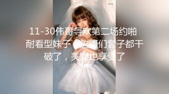 11-30伟哥寻欢第二场约啪 耐看型妹子，这哥们套子都干破了，美女也享受了