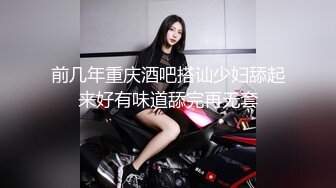 前几年重庆酒吧搭讪少妇舔起来好有味道舔完再无套