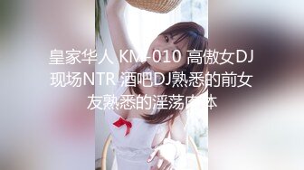 皇家华人 KM-010 高傲女DJ现场NTR 酒吧DJ熟悉的前女友熟悉的淫荡肉体