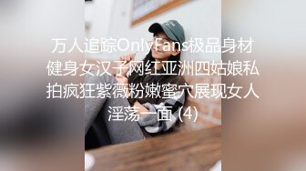 万人追踪OnlyFans极品身材健身女汉子网红亚洲四姑娘私拍疯狂紫薇粉嫩蜜穴展现女人淫荡一面 (4)