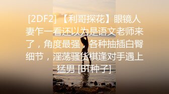 [2DF2] 【利哥探花】眼镜人妻乍一看还以为是语文老师来了，角度最强，各种抽插白臀细节，淫荡骚货棋逢对手遇上猛男 [BT种子]