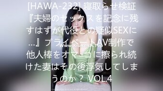 [HAWA-232] 寝取らせ検証『夫婦のセックスを記念に残すはずが代役との疑似SEXに…』プライベートAV制作で他人棒をオマ○コに擦られ続けた妻はその後浮気してしまうのか？ VOL.4