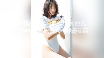 宇航员摄影师最新作品 巨乳女神被大鸡巴后人一线馒头逼