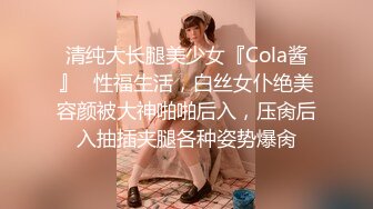 清纯大长腿美少女『Cola酱』✿性福生活，白丝女仆绝美容颜被大神啪啪后入，压肏后入抽插夹腿各种姿势爆肏