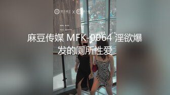 麻豆传媒 MFK-0064 淫欲爆发的厕所性爱