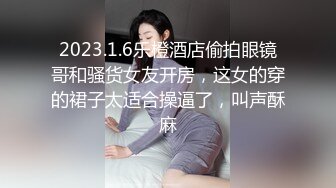 2023.1.6乐橙酒店偷拍眼镜哥和骚货女友开房，这女的穿的裙子太适合操逼了，叫声酥麻