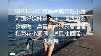 STP32565 可愛呆萌年輕小蘿莉跟好姐妹躺在床上還跟狼友發騷呢，真會玩給狼友看逼逼和菊花小洞洞，道具抽插騷穴跳豔舞