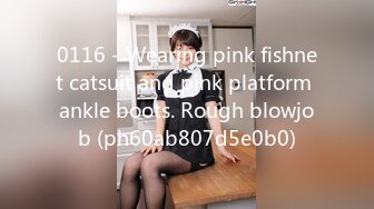 0116 - Wearing pink fishnet catsuit and pink platform ankle boots. Rough blowjob (ph60ab807d5e0b0)