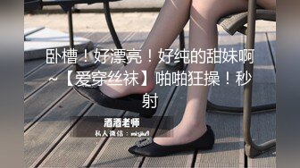 卧槽！好漂亮！好纯的甜妹啊~【爱穿丝袜】啪啪狂操！秒射