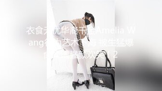 衣食无忧华裔千金Amelia Wang行为艺术下海 被生猛爆肏蹂躏强颜欢笑！2