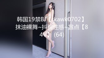 韩国19禁BJ【rkawk0702】抹油裸舞~抖胸性感~露点【84V】 (64)