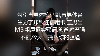 勾引直男体校小哥,直男体育生为了赚钱还信用卡,直男当MB,粗屌插爽骚逼,爸爸鸡巴强不强,今天一捅坏你的骚逼