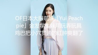 OF日本大眼萌妹「Yui Peachpie」金发学生妹用玩弄玩具鸡巴把小穴贯通的红肿爽翻了