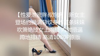 【性爱泄密胖叔炮房】新女主登场约操满背纹身的苗条妹妹 吹箫绝技女上炮椅 内射捂逼 蹲地排精 高清1080P原版