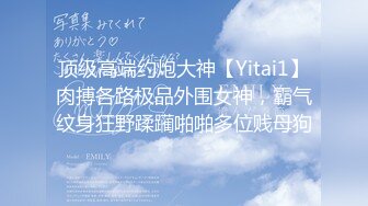 顶级高端约炮大神【Yitai1】肉搏各路极品外围女神，霸气纹身狂野蹂躏啪啪多位贱母狗