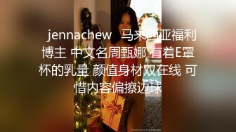 ⭐jennachew⭐马来西亚福利博主 中文名周甄娜 有着E罩杯的乳量 颜值身材双在线 可惜内容偏擦边球