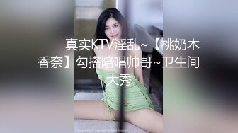 ⭐⭐⭐真实KTV淫乱~【桃奶木香奈】勾搭陪唱帅哥~卫生间大秀