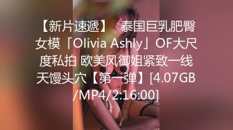 【新片速遞】✨泰国巨乳肥臀女模「Olivia Ashly」OF大尺度私拍 欧美风御姐紧致一线天馒头穴【第一弹】[4.07GB/MP4/2:16:00]