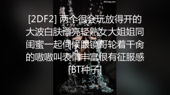 [2DF2] 两个很会玩放得开的大波白肤漂亮轻熟女大姐姐同闺蜜一起伺候眼镜哥轮着干肏的嗷嗷叫表情丰富很有征服感[BT种子]