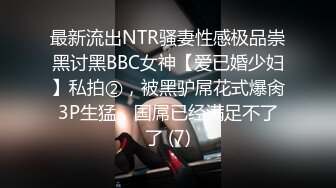 最新流出NTR骚妻性感极品崇黑讨黑BBC女神【爱已婚少妇】私拍②，被黑驴屌花式爆肏3P生猛，国屌已经满足不了了 (7)