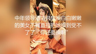 中年领导酒店开房操白白嫩嫩的美女下属直接把她操到受不了了“你还要操啊”