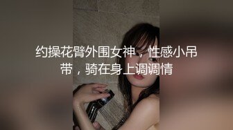 约操花臂外围女神，性感小吊带，骑在身上调调情