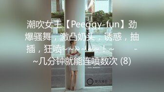 潮吹女王【Peeggy-fun】劲爆骚舞，激凸奶头，诱惑，抽插，狂喷~~~~~~！~✨✨✨-~几分钟就能连喷数次 (8)