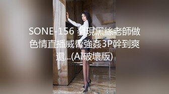 SONE-156 發現黑絲老師做色情直播威脅強姦3P幹到爽還...(AI破壞版)