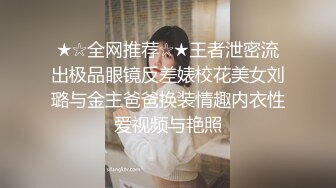 ★☆全网推荐☆★王者泄密流出极品眼镜反差婊校花美女刘璐与金主爸爸换装情趣内衣性爱视频与艳照