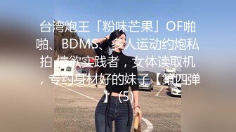 台湾炮王「粉味芒果」OF啪啪、BDMS、多人运动约炮私拍 情欲实践者，女体读取机，专约身材好的妹子【第四弹】 (5)