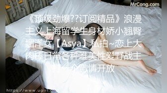 《顶级劲爆??订阅精品》浪漫主义上海留学生身材娇小翘臀媚洋女【Asya】私拍~恋上大肉棒日常各种唯美性爱野战主打一个激情开放