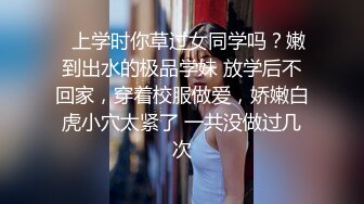 ✿上学时你草过女同学吗？嫩到出水的极品学妹 放学后不回家，穿着校服做爱，娇嫩白虎小穴太紧了 一共没做过几次