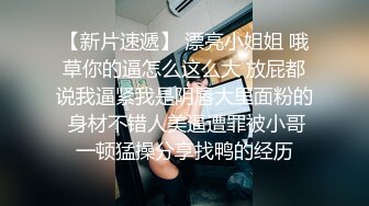 【新片速遞】 漂亮小姐姐 哦草你的逼怎么这么大 放屁都说我逼紧我是阴唇大里面粉的 身材不错人美逼遭罪被小哥一顿猛操分享找鸭的经历