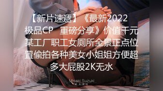 【新片速遞】《最新2022⭐极品CP⭐重磅分享》价值千元某工厂职工女厕所全景正点位置偸拍各种美女小姐姐方便超多大屁股2K无水