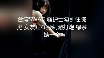 台湾SWAG 骚护士勾引住院男 女友睡在旁刺激打炮 绿茶婊一个