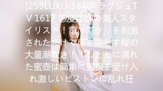 [259LUXU-1640] ラグジュTV 1617 感度抜群の美人スタイリスト！電マでクリを刺激されただけで床を濡らす程の大量潮吹き！！しとどに濡れた蜜壺は簡単に男根を受け入れ激しいピストンに乱れ狂