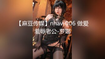 【麻豆传媒】nhav-006 做爱羞辱老公-萝娜