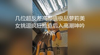 几位超反差高颜值极品萝莉美女挑逗疯狂抽查后入高潮呻吟不断