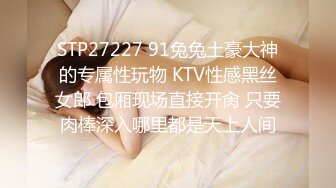 STP27227 91兔兔土豪大神的专属性玩物 KTV性感黑丝女郎 包厢现场直接开肏 只要肉棒深入哪里都是天上人间