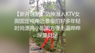 【新片速遞】坑神潜入KTV女厕固定视角近景偸拍好多年轻时尚漂亮小姐姐方便毛逼哗哗尿量挺足