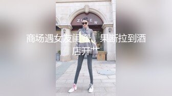 商场遇女友闺蜜，果断拉到酒店开艹