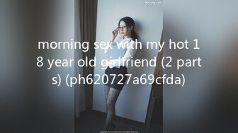 morning sex with my hot 18 year old girlfriend (2 parts) (ph620727a69cfda)