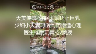 天美传媒-催眠大师巧上巨乳少妇小夫妻寻医问药惨遭心理医生催眠玩弄-沙美辰