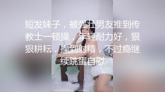 短发妹子，被强壮男友推到传教士一顿操，年轻耐力好，狠狠耕耘，操到射精，不过瘾继续跳蛋自慰