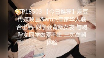 STP18503 【今日推荐】麻豆传媒映画&amp;皇家华人联合出品-同学会背叛女友 与喝醉女同学做爱不止 三次高潮体验