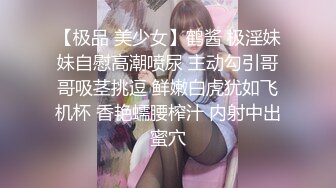 【极品 美少女】鹤酱 极淫妹妹自慰高潮喷尿 主动勾引哥哥吸茎挑逗 鲜嫩白虎犹如飞机杯 香艳蠕腰榨汁 内射中出蜜穴