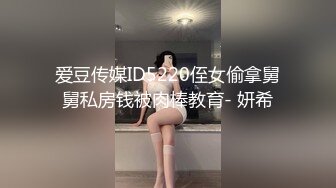 爱豆传媒ID5220侄女偷拿舅舅私房钱被肉棒教育- 妍希