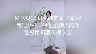 MTVQ17.EP4.韩棠.项子甯.寻宝吧女神.EP4.性爱猎人的淫乱惩罚.麻豆传媒映画