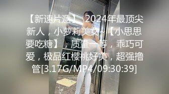 【新速片遞】  2024年最顶尖新人，小萝莉美女~【小思思要吃糖】，质量一等，乖巧可爱，极品红樱桃好美，超强撸管[3.17G/MP4/09:30:39]