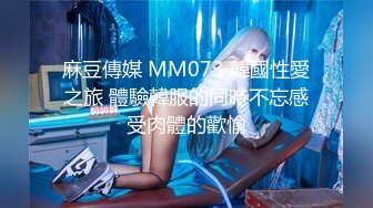 麻豆傳媒 MM073 韓國性愛之旅 體驗韓服的同時不忘感受肉體的歡愉